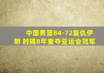 中国男篮84-72复仇伊朗 时隔8年重夺亚运会冠军